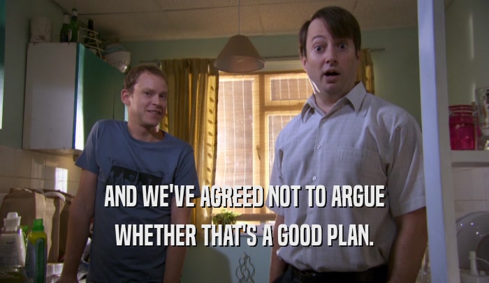 AND WE'VE AGREED NOT TO ARGUE WHETHER THAT'S A GOOD PLAN. 