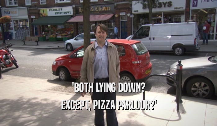 'BOTH LYING DOWN? EXCEPT, PIZZA PARLOUR?' 