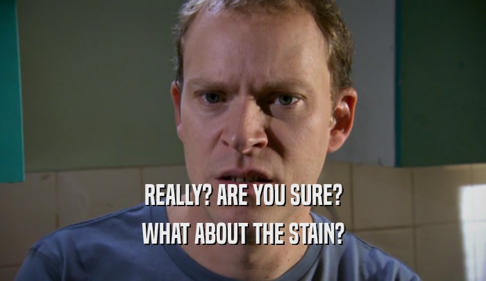 REALLY? ARE YOU SURE? WHAT ABOUT THE STAIN? 