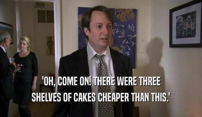 'OH, COME ON! THERE WERE THREE SHELVES OF CAKES CHEAPER THAN THIS.' 