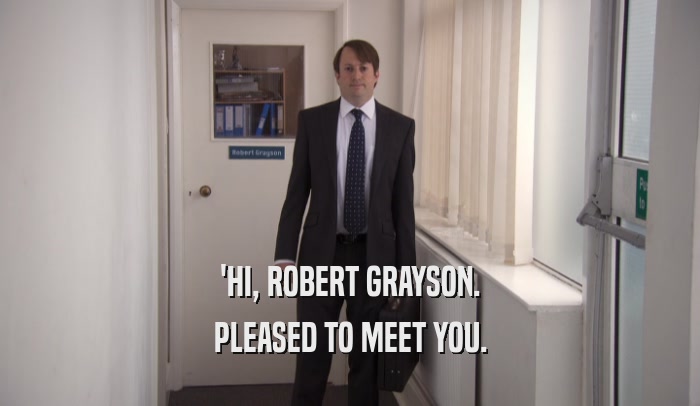 'HI, ROBERT GRAYSON. PLEASED TO MEET YOU. 