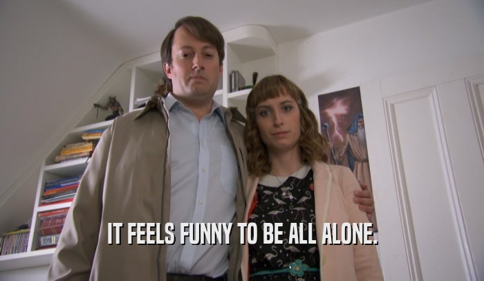 IT FEELS FUNNY TO BE ALL ALONE.  