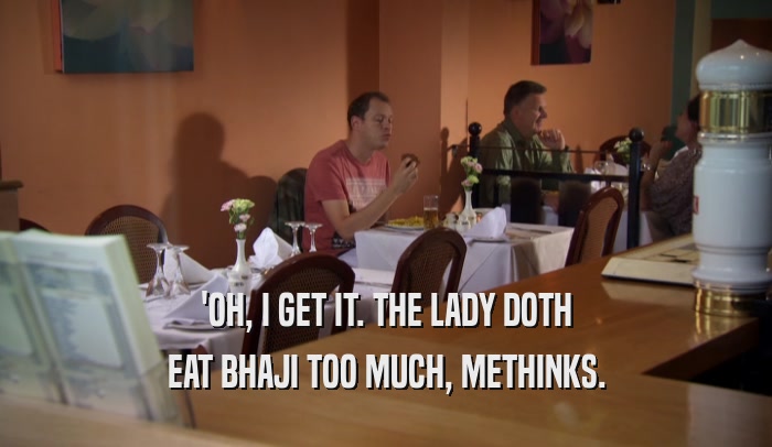 'OH, I GET IT. THE LADY DOTH EAT BHAJI TOO MUCH, METHINKS. 
