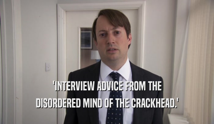 'INTERVIEW ADVICE FROM THE DISORDERED MIND OF THE CRACKHEAD.' 