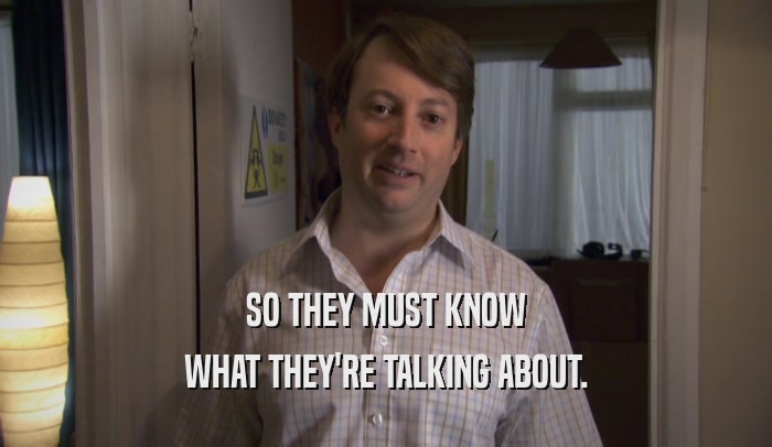SO THEY MUST KNOW WHAT THEY'RE TALKING ABOUT. 