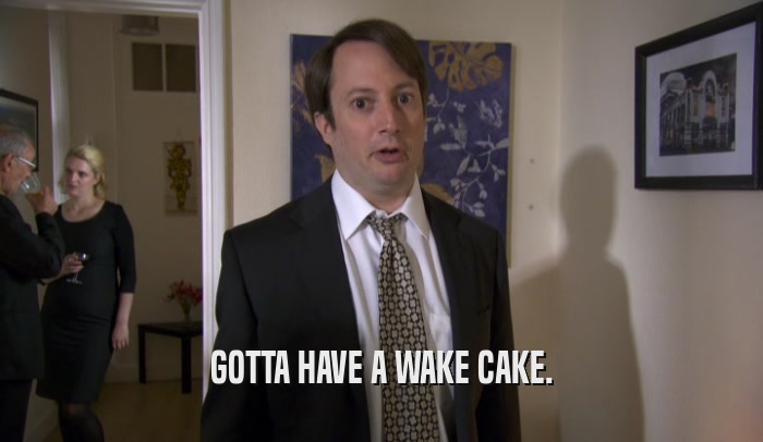 GOTTA HAVE A WAKE CAKE.  