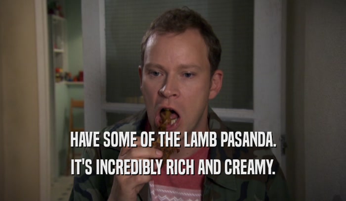 HAVE SOME OF THE LAMB PASANDA. IT'S INCREDIBLY RICH AND CREAMY. 