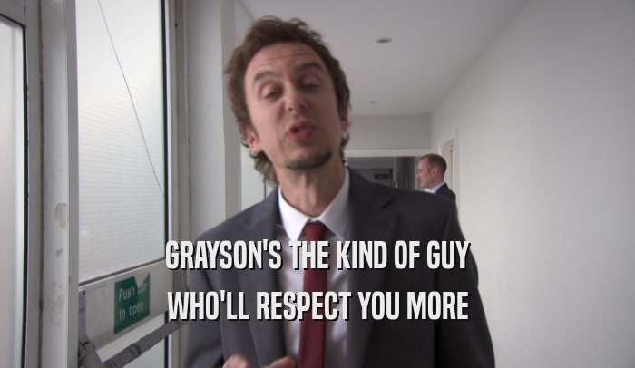 GRAYSON'S THE KIND OF GUY WHO'LL RESPECT YOU MORE 
