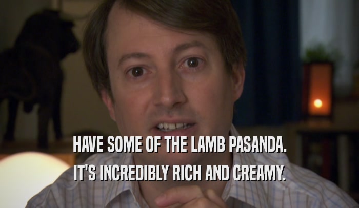 HAVE SOME OF THE LAMB PASANDA. IT'S INCREDIBLY RICH AND CREAMY. 