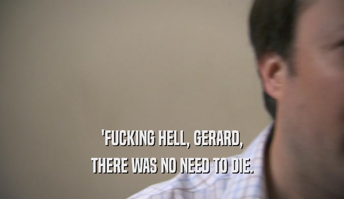 'FUCKING HELL, GERARD, THERE WAS NO NEED TO DIE. 