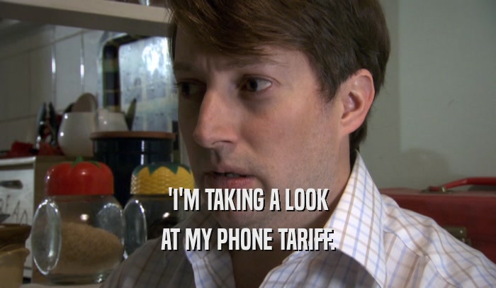 'I'M TAKING A LOOK AT MY PHONE TARIFF. 
