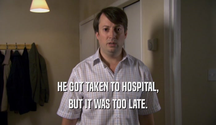 HE GOT TAKEN TO HOSPITAL, BUT IT WAS TOO LATE. 