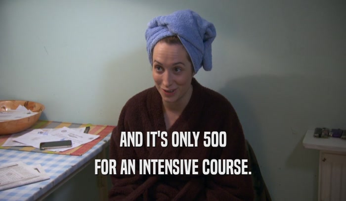 AND IT'S ONLY 500 FOR AN INTENSIVE COURSE. 