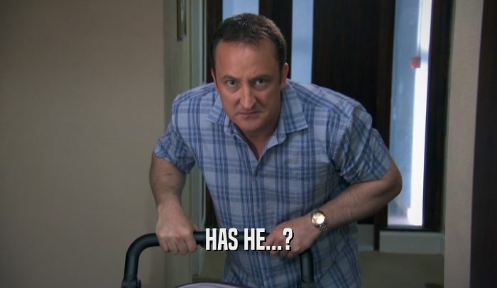HAS HE...?  