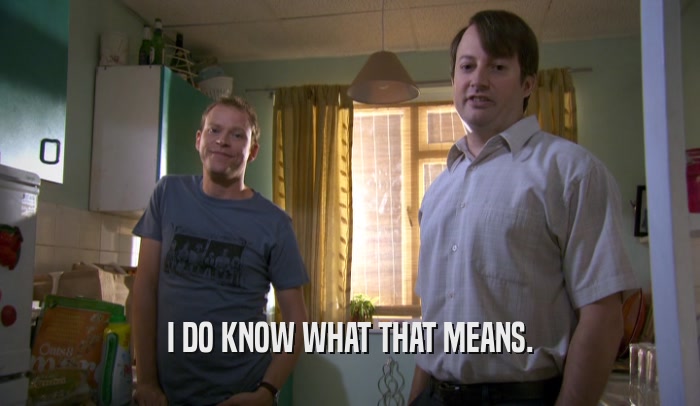 I DO KNOW WHAT THAT MEANS.  