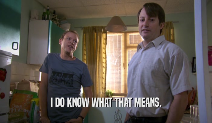 I DO KNOW WHAT THAT MEANS.  