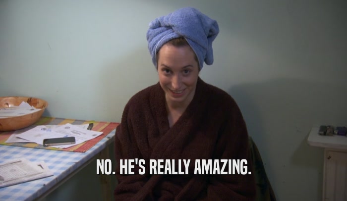 NO. HE'S REALLY AMAZING.  
