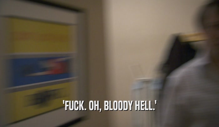 'FUCK. OH, BLOODY HELL.'  