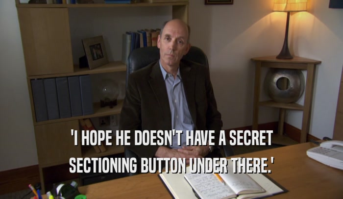 'I HOPE HE DOESN'T HAVE A SECRET
 SECTIONING BUTTON UNDER THERE.'
 