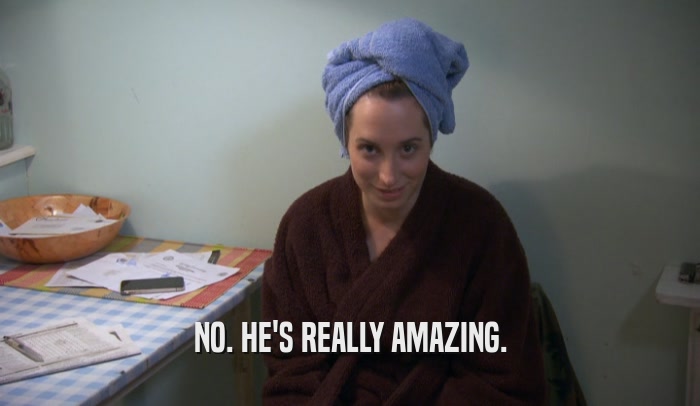 NO. HE'S REALLY AMAZING.  