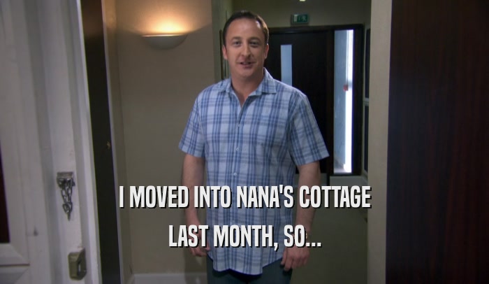 I MOVED INTO NANA'S COTTAGE LAST MONTH, SO... 