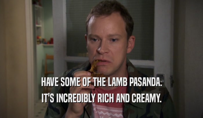 HAVE SOME OF THE LAMB PASANDA. IT'S INCREDIBLY RICH AND CREAMY. 