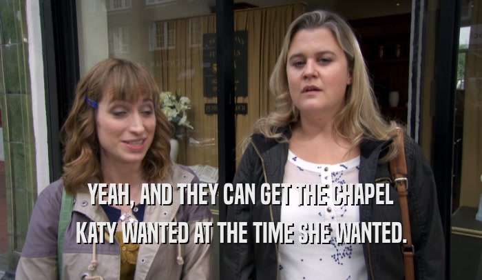 YEAH, AND THEY CAN GET THE CHAPEL KATY WANTED AT THE TIME SHE WANTED. 