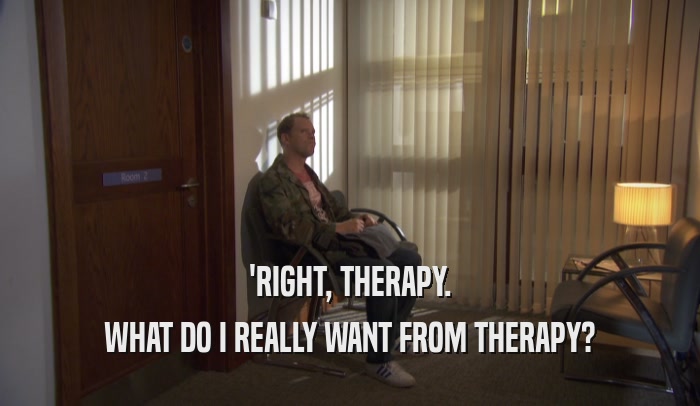 'RIGHT, THERAPY. WHAT DO I REALLY WANT FROM THERAPY? 