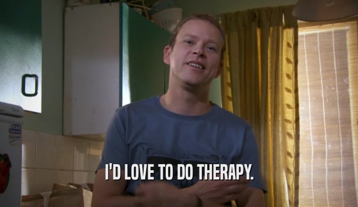 I'D LOVE TO DO THERAPY.  