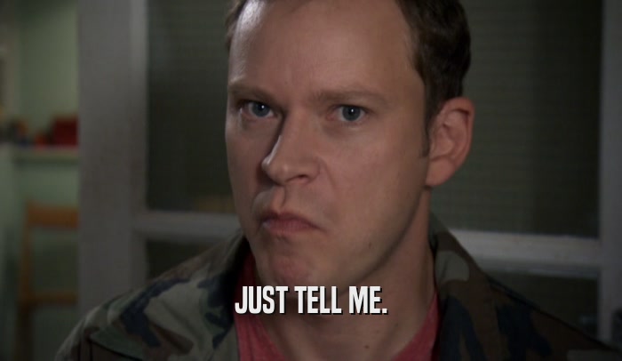 JUST TELL ME.  