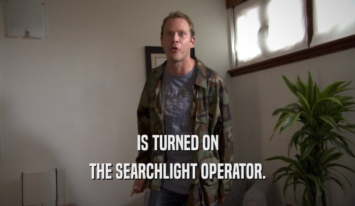 IS TURNED ON THE SEARCHLIGHT OPERATOR. 