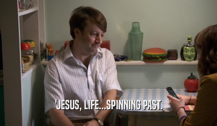 'JESUS, LIFE...SPINNING PAST.  
