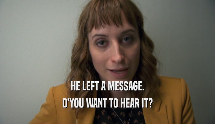 HE LEFT A MESSAGE. D'YOU WANT TO HEAR IT? 