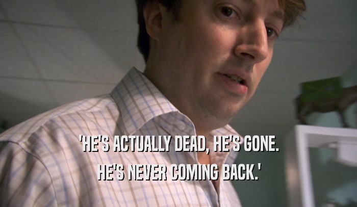 'HE'S ACTUALLY DEAD, HE'S GONE. HE'S NEVER COMING BACK.' 