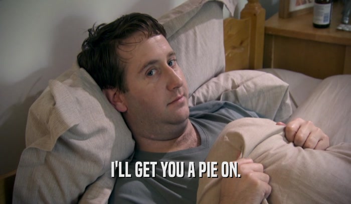 I'LL GET YOU A PIE ON.  