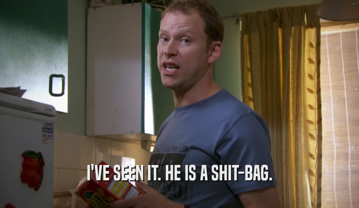 I'VE SEEN IT. HE IS A SHIT-BAG.  