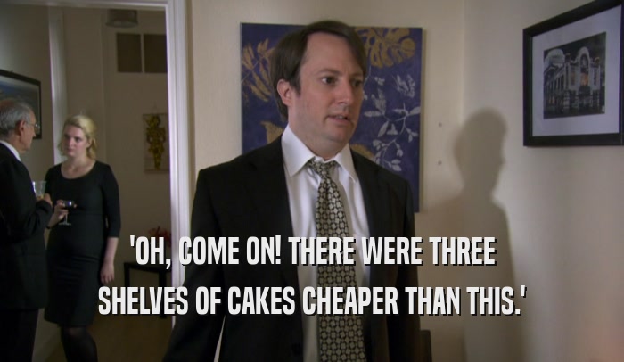 'OH, COME ON! THERE WERE THREE SHELVES OF CAKES CHEAPER THAN THIS.' 