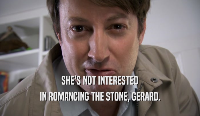 SHE'S NOT INTERESTED IN ROMANCING THE STONE, GERARD. 