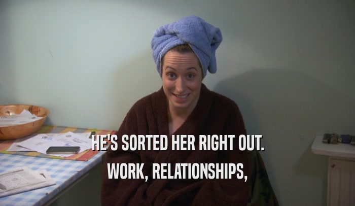 HE'S SORTED HER RIGHT OUT. WORK, RELATIONSHIPS, 