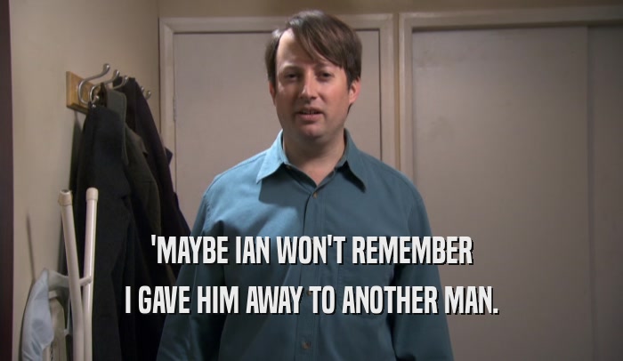 'MAYBE IAN WON'T REMEMBER I GAVE HIM AWAY TO ANOTHER MAN. 