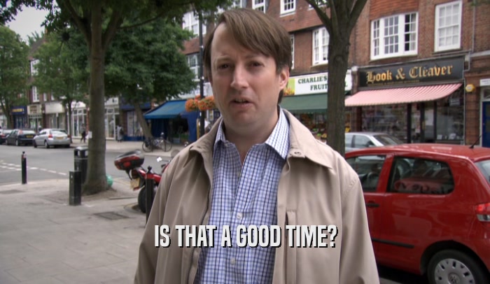 IS THAT A GOOD TIME?  