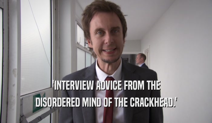'INTERVIEW ADVICE FROM THE DISORDERED MIND OF THE CRACKHEAD.' 