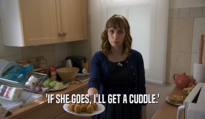 'IF SHE GOES, I'LL GET A CUDDLE.'  