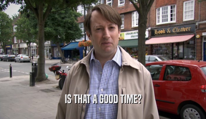 IS THAT A GOOD TIME?  