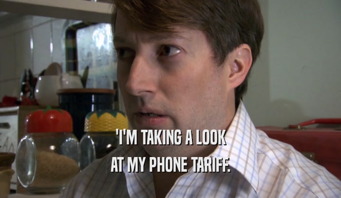 'I'M TAKING A LOOK AT MY PHONE TARIFF. 