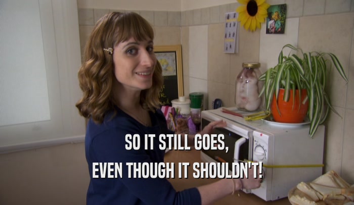 SO IT STILL GOES, EVEN THOUGH IT SHOULDN'T! 