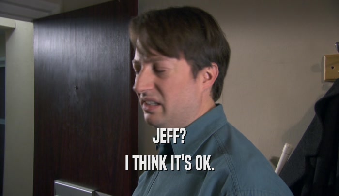 JEFF? I THINK IT'S OK. 