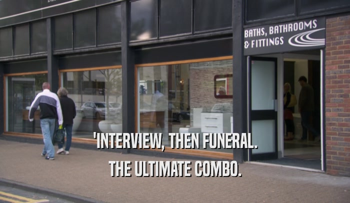 'INTERVIEW, THEN FUNERAL. THE ULTIMATE COMBO. 