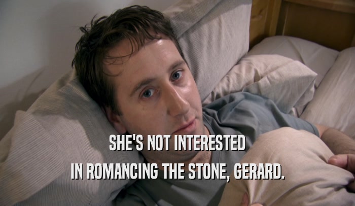 SHE'S NOT INTERESTED IN ROMANCING THE STONE, GERARD. 