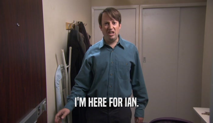 I'M HERE FOR IAN.  
